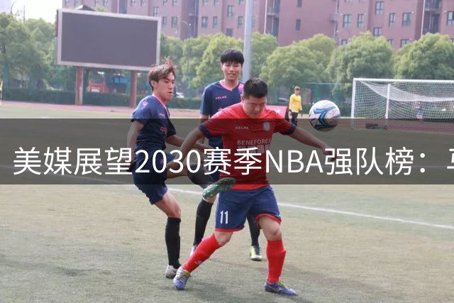 美媒展望2030赛季NBA强队榜：马刺雷霆湖人领衔